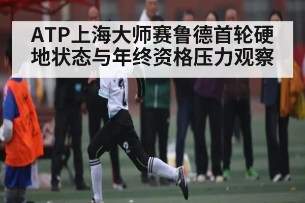 ATP上海大师赛鲁德首轮硬地状态与年终资格压力观察