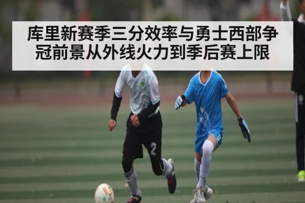 库里新赛季三分效率与勇士西部争冠前景从外线火力到季后赛上限 | c7c7.vip，c7c7.app